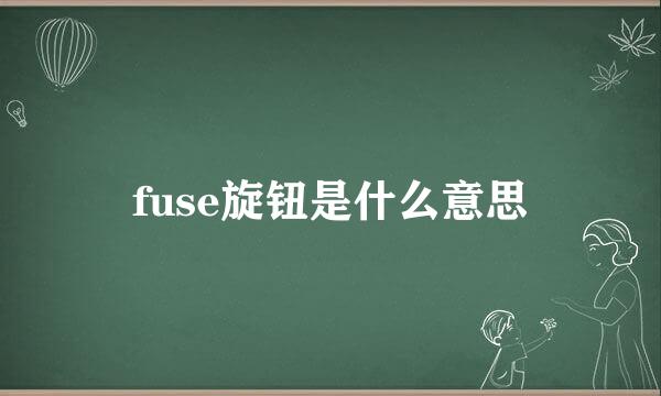 fuse旋钮是什么意思