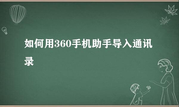 如何用360手机助手导入通讯录