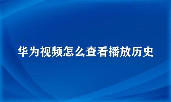 华为视频怎么查看播放历史