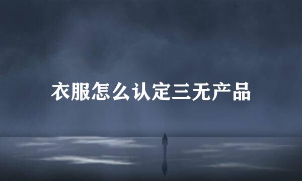 衣服怎么认定三无产品