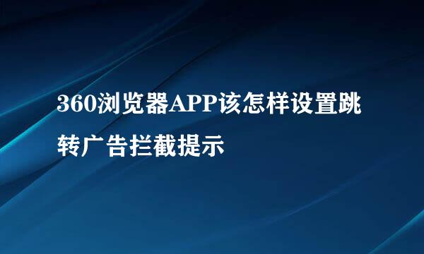 360浏览器APP该怎样设置跳转广告拦截提示