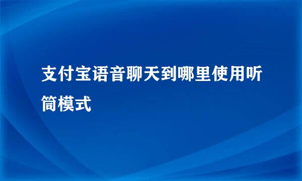 支付宝语音聊天到哪里使用听筒模式