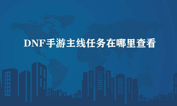 DNF手游主线任务在哪里查看