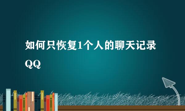 如何只恢复1个人的聊天记录QQ