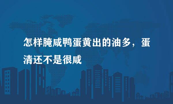 怎样腌咸鸭蛋黄出的油多，蛋清还不是很咸