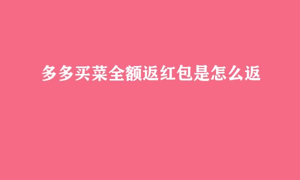 多多买菜全额返红包是怎么返