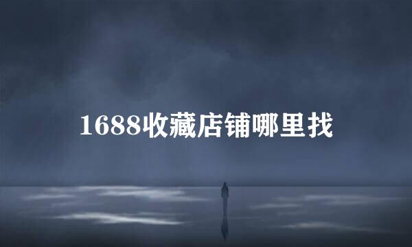 1688收藏店铺哪里找