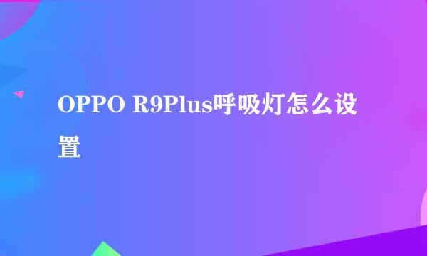OPPO R9Plus呼吸灯怎么设置