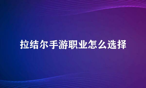 拉结尔手游职业怎么选择