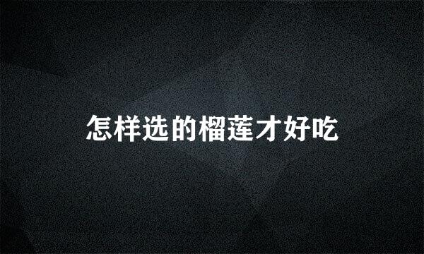 怎样选的榴莲才好吃
