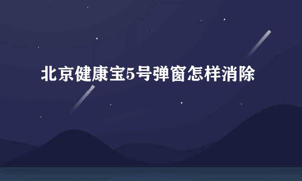 北京健康宝5号弹窗怎样消除