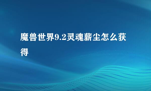 魔兽世界9.2灵魂薪尘怎么获得