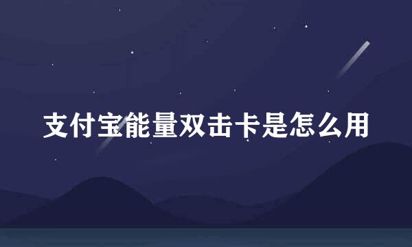 支付宝能量双击卡是怎么用