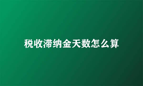 税收滞纳金天数怎么算