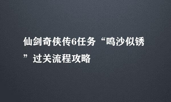 仙剑奇侠传6任务“鸣沙似锈”过关流程攻略