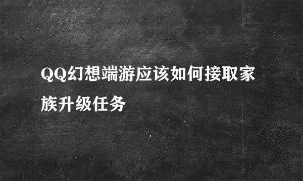 QQ幻想端游应该如何接取家族升级任务