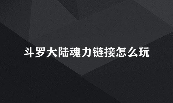 斗罗大陆魂力链接怎么玩