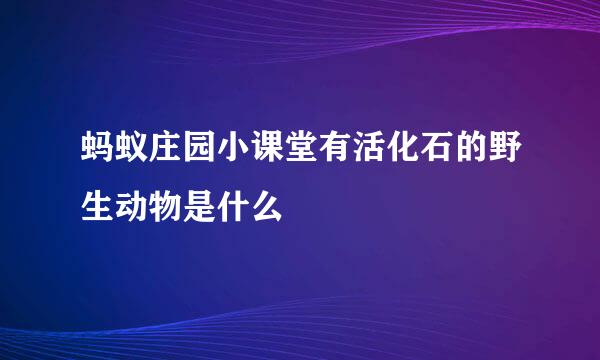 蚂蚁庄园小课堂有活化石的野生动物是什么