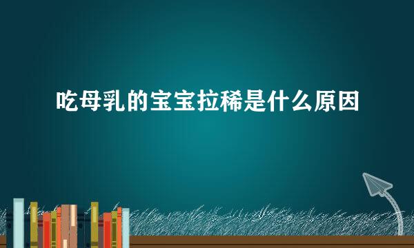 吃母乳的宝宝拉稀是什么原因
