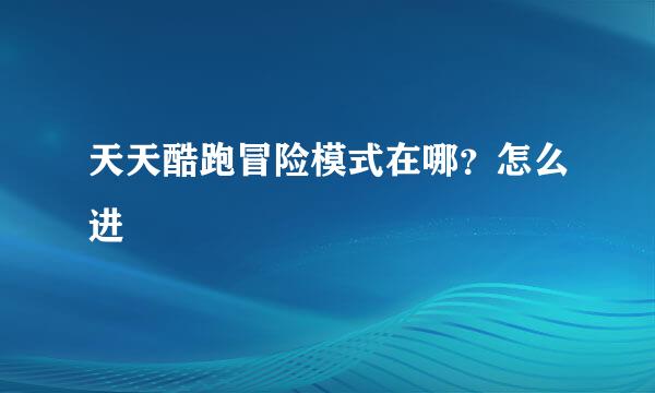 天天酷跑冒险模式在哪？怎么进