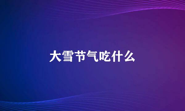 大雪节气吃什么