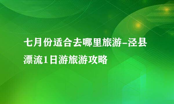七月份适合去哪里旅游-泾县漂流1日游旅游攻略