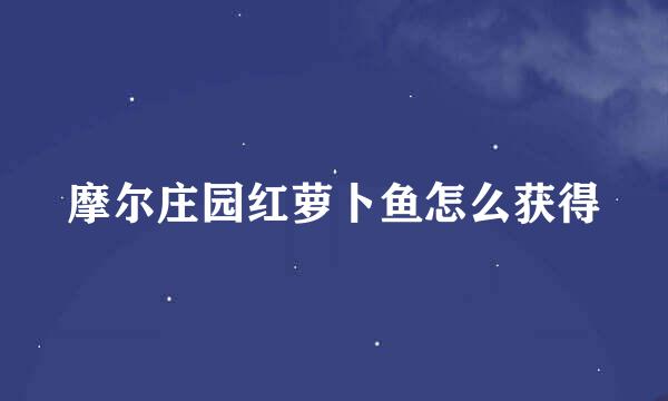 摩尔庄园红萝卜鱼怎么获得