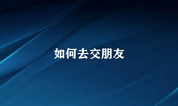 如何去交朋友