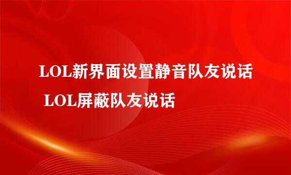 LOL新界面设置静音队友说话 LOL屏蔽队友说话