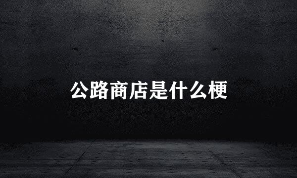 公路商店是什么梗