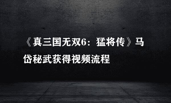《真三国无双6：猛将传》马岱秘武获得视频流程