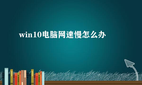 win10电脑网速慢怎么办
