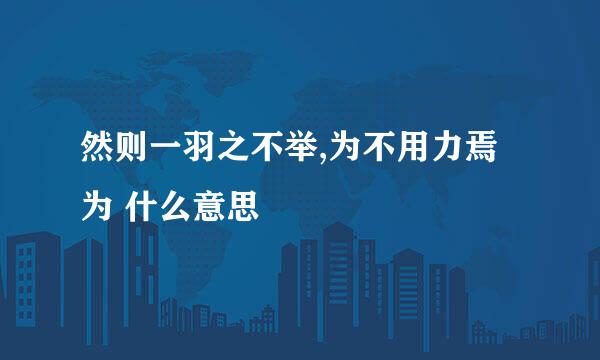 然则一羽之不举,为不用力焉 为 什么意思
