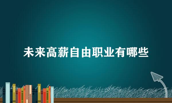 未来高薪自由职业有哪些
