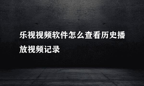乐视视频软件怎么查看历史播放视频记录