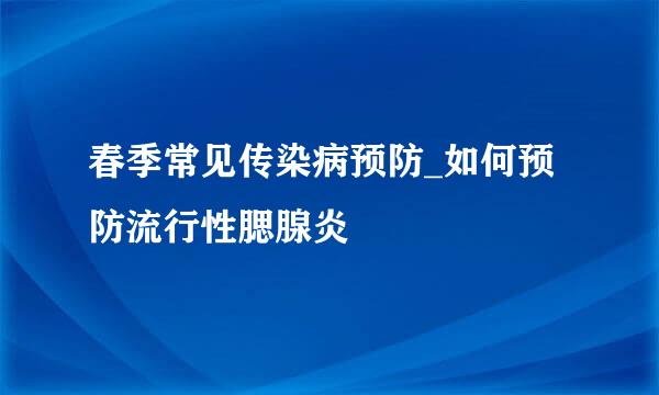 春季常见传染病预防_如何预防流行性腮腺炎