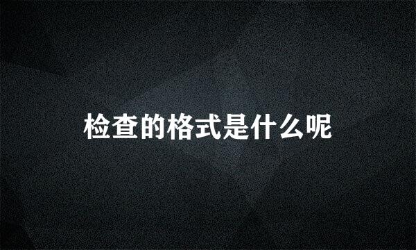 检查的格式是什么呢