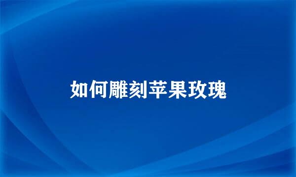 如何雕刻苹果玫瑰