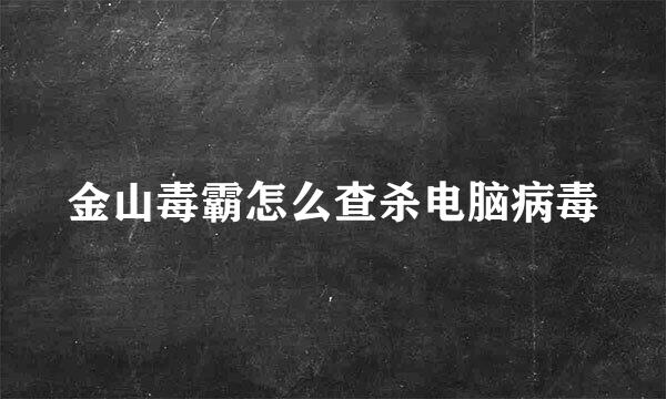 金山毒霸怎么查杀电脑病毒