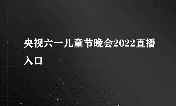 央视六一儿童节晚会2022直播入口