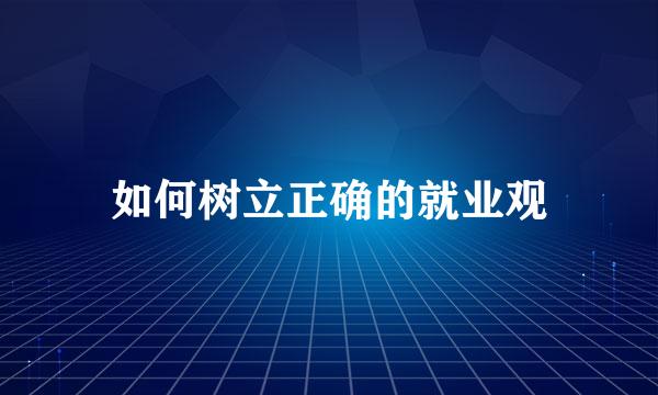 如何树立正确的就业观