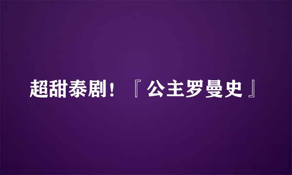 超甜泰剧!『公主罗曼史』