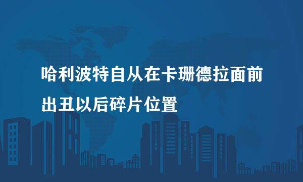哈利波特自从在卡珊德拉面前出丑以后碎片位置