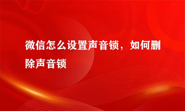 微信怎么设置声音锁，如何删除声音锁