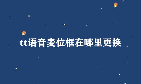 tt语音麦位框在哪里更换