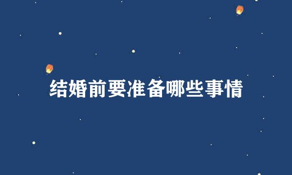 结婚前要准备哪些事情