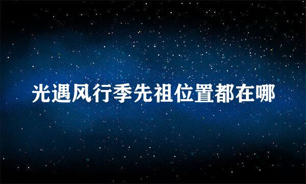 光遇风行季先祖位置都在哪