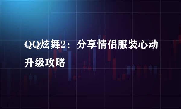 QQ炫舞2：分享情侣服装心动升级攻略