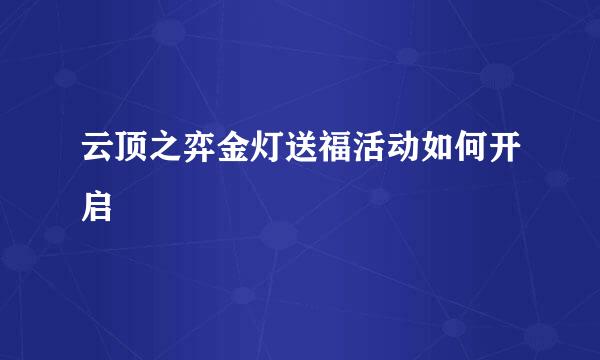 云顶之弈金灯送福活动如何开启