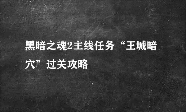 黑暗之魂2主线任务“王城暗穴”过关攻略